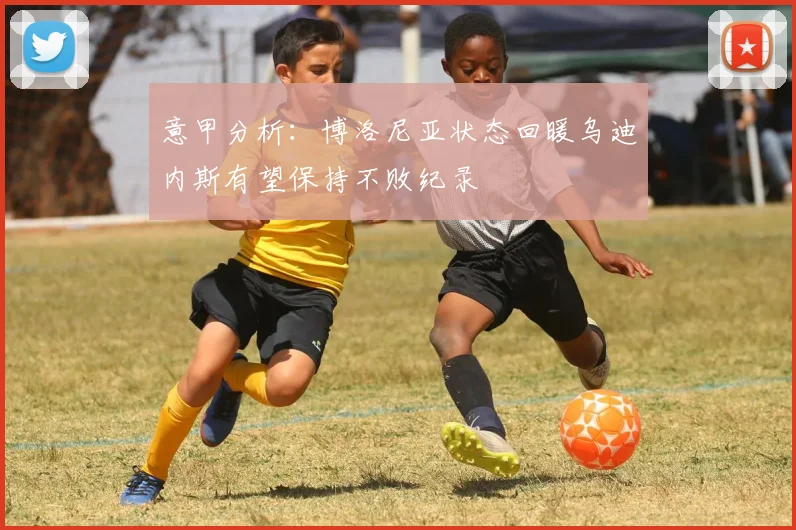 意甲分析：博洛尼亚状态回暖乌迪内斯有望保持不败纪录